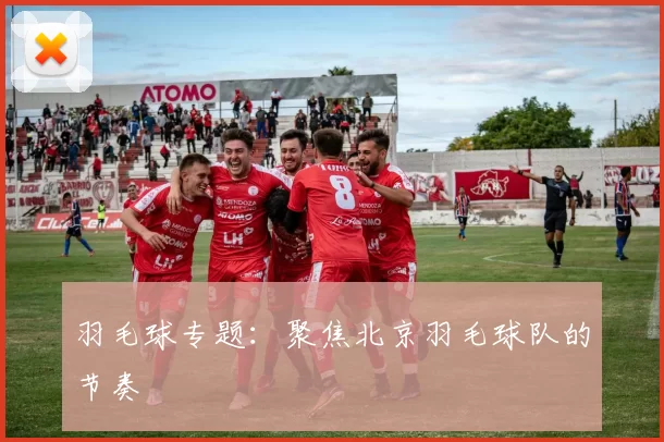 羽毛球专题：聚焦北京羽毛球队的节奏
