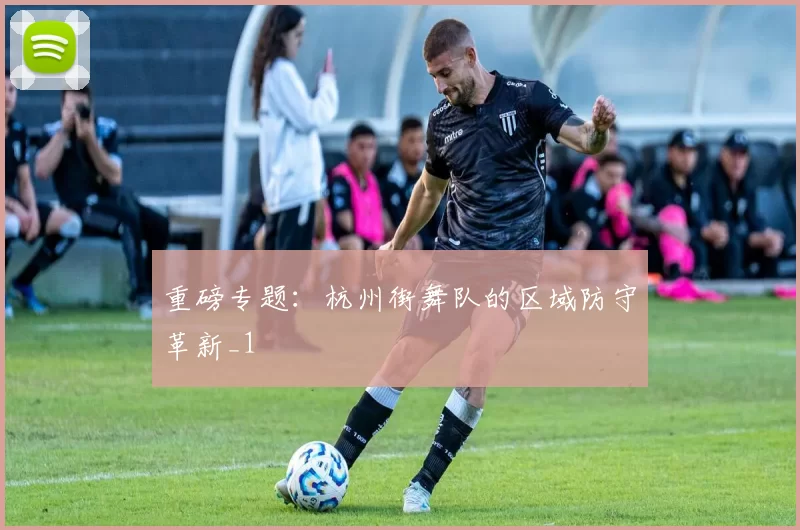重磅专题：杭州街舞队的区域防守革新_1