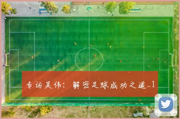专访吴伟：解密足球成功之道_1