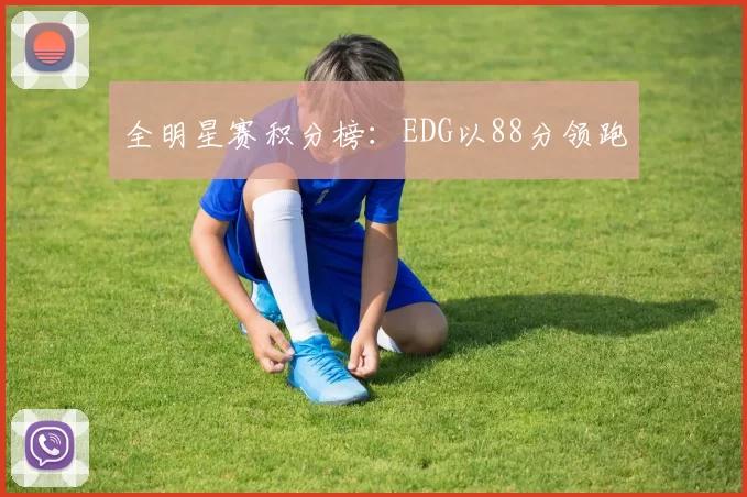 全明星赛积分榜：EDG以88分领跑