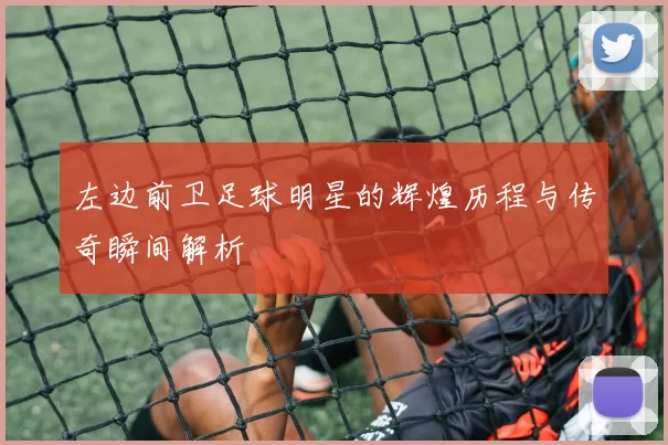 左边前卫足球明星的辉煌历程与传奇瞬间解析