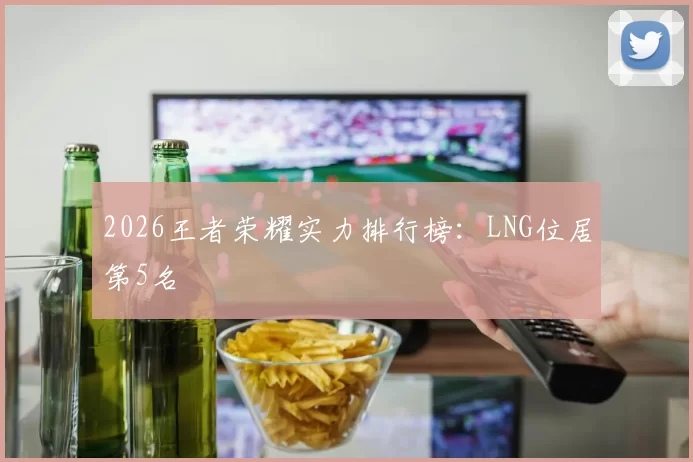 2026王者荣耀实力排行榜：LNG位居第5名