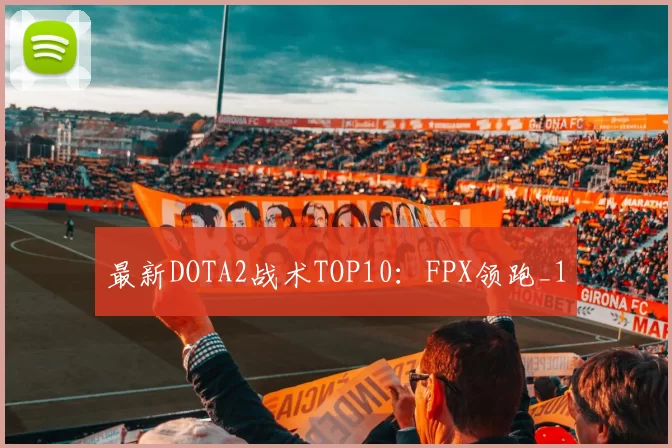 最新DOTA2战术TOP10：FPX领跑_1